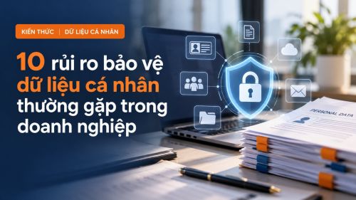 10 rủi ro bảo vệ dữ liệu cá nhân thường gặp trong doanh nghiệp và cách tự rà soát